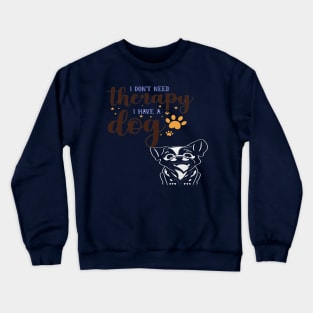 I DONT NEEED THERAPY I HAVE A DOG Crewneck Sweatshirt